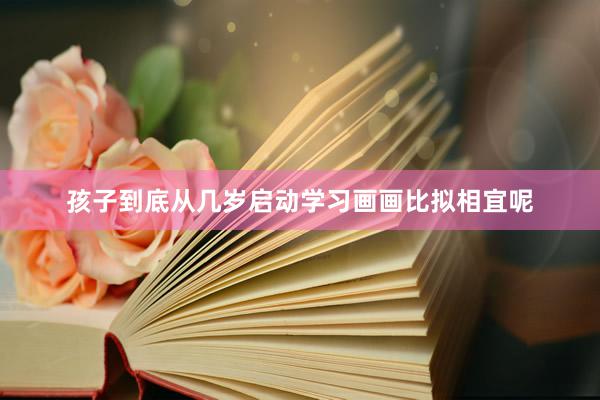 孩子到底从几岁启动学习画画比拟相宜呢