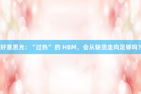 好意思光：“过热” 的 HBM，会从缺货走向足够吗？