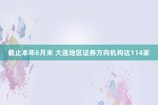 截止本年6月末 大连地区证券方向机构达114家