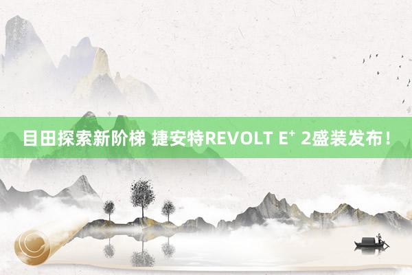 目田探索新阶梯 捷安特REVOLT E⁺ 2盛装发布！