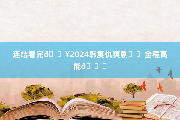 连结看完🔥2024韩复仇爽剧❗️全程高能🆘