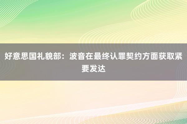 好意思国礼貌部：波音在最终认罪契约方面获取紧要发达