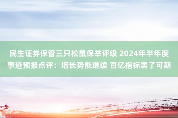 民生证券保管三只松鼠保举评级 2024年半年度事迹预报点评：增长势能继续 百亿指标罢了可期