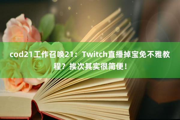 cod21工作召唤21：Twitch直播掉宝免不雅教程？挨次其实很简便！