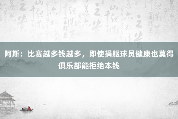 阿斯：比赛越多钱越多，即使捐躯球员健康也莫得俱乐部能拒绝本钱