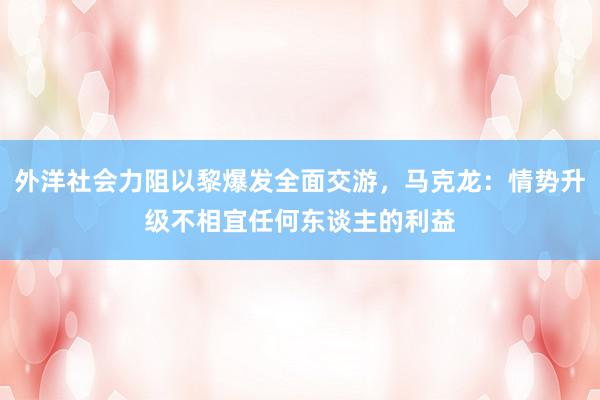 外洋社会力阻以黎爆发全面交游，马克龙：情势升级不相宜任何东谈主的利益