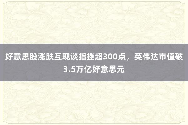 好意思股涨跌互现谈指挫超300点，英伟达市值破3.5万亿好意思元