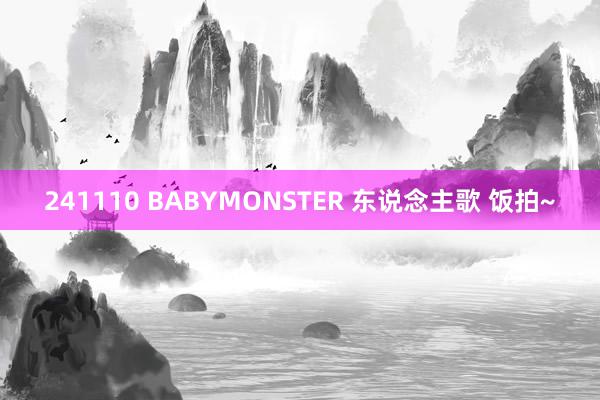 241110 BABYMONSTER 东说念主歌 饭拍~